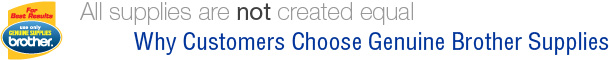 All supplies are NOT created equal.  Why cusomters choose genuine Brother Supplies
