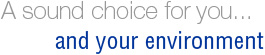 A sound choice for you and your environment.