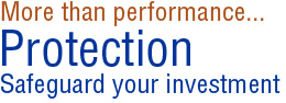 More than performance... PROTECTION.  Safegaurd your investment.