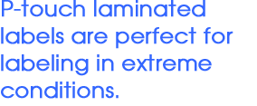 P-touch laminated labels are perfect for labeling in extreme conditions.