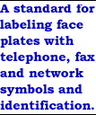 A standard for labeling face plates with telephone, fax and network symbols and identification.