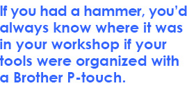If you had a hammer, you’d always know where it was in your workshop if your tools were organized with a Brother P-touch