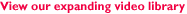 View our expanding video library
