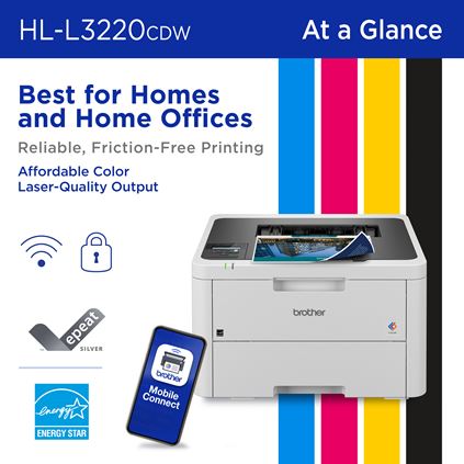 Brother HL-L3220CDW At a Glance: Best for Homes and Home Offices, Reliable, Friction-Free Printing, Affordable Color Laser-Quality Output. Wireless connectivity, Advanced Security, Brother Mobile Connect app, EPEAT Silver rated and ENERGY STAR compliant 