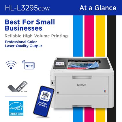Brother HL-L3295CDW At a Glance: Best for Small Businesses, Reliable High-Volume Printing, Professional Color Laser-Quality Output. Wireless connectivity, NFC, Brother Mobile Connect app, EPEAT Silver rated and ENERGY STAR compliant 