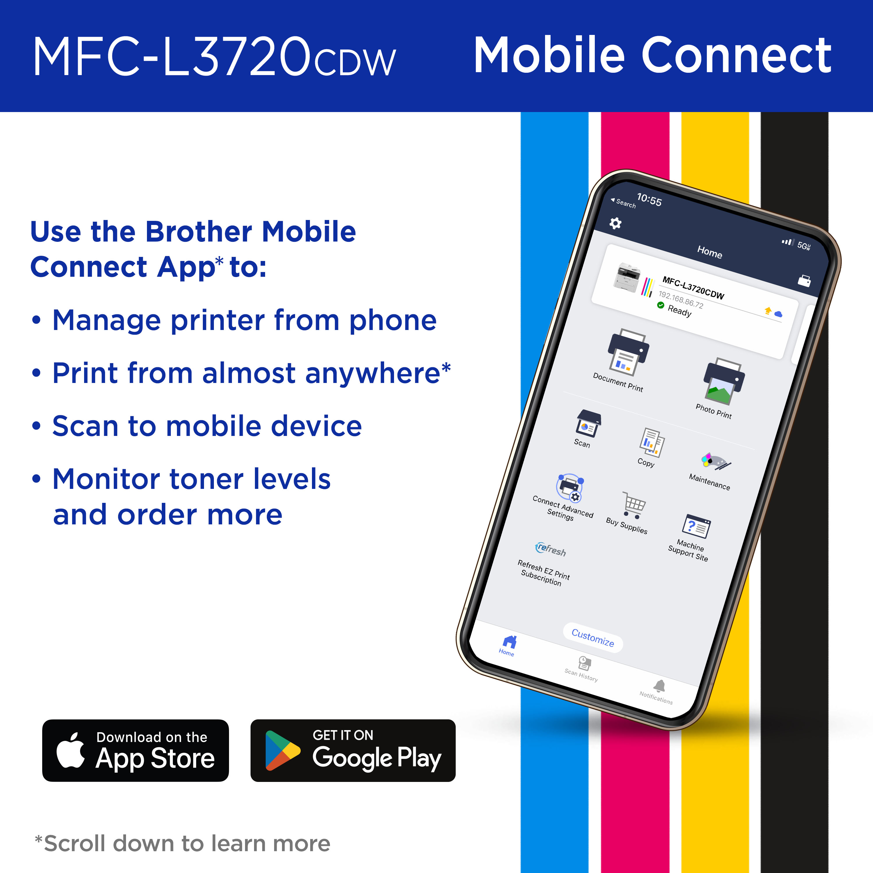 Brother MFC-L3720CDW and Mobile Connect: Use the Brother Mobile Connect App to manage printer from phone, print from almost anywhere, scan to mobile device, monitor toner levels and order more. Download on the Apple App Store; Get it on Google Play 