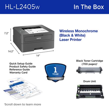 Brother HL-L2405W In the Box: Wireless Monochrome (Black & White) Laser Printer (14" W x 14.2" D x 7.2" H, dark grey), 1-year limited warranty, black toner cartridge (700 pages, scroll down to learn more), drum unit, quick setup guide, product safety guide, reference guide, warranty card.